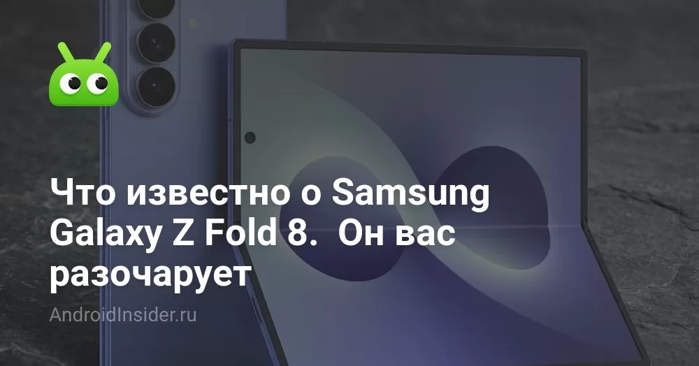 Что известно о Samsung Galaxy Z Fold 8.  Он вас разочарует