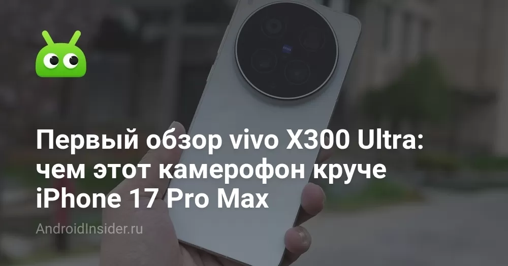 Первый обзор vivo X300 Ultra: чем этот камерофон круче iPhone 17 Pro Max