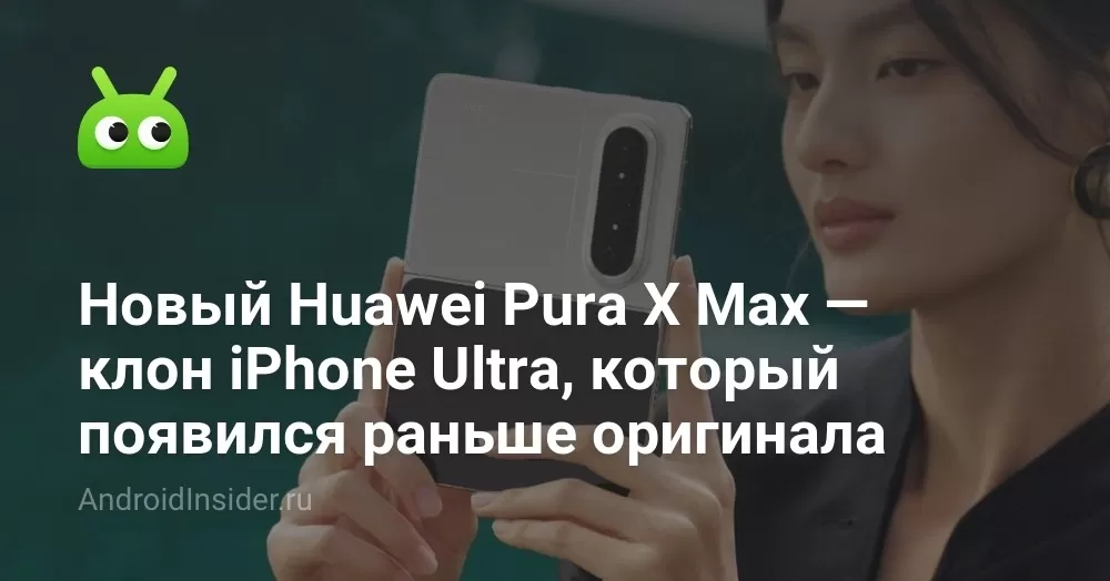 Новый Huawei Pura X Max — клон iPhone Ultra, который появился раньше оригинала