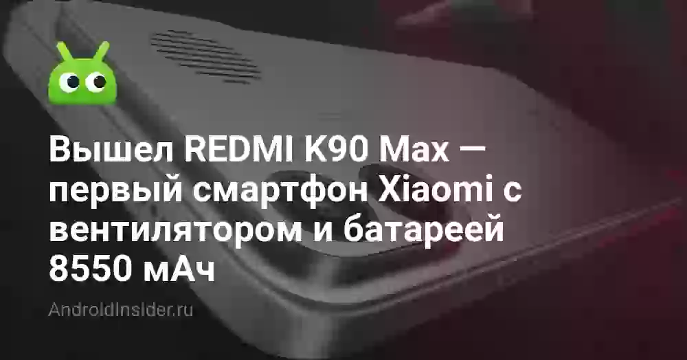 REDMI K90 Max — первый Xiaomi с вентилятором и 8550 мАч