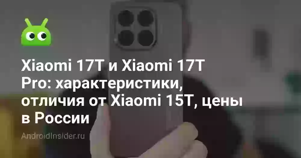 Xiaomi 17T и Xiaomi 17T Pro: характеристики, отличия от Xiaomi 15T, цены в России
