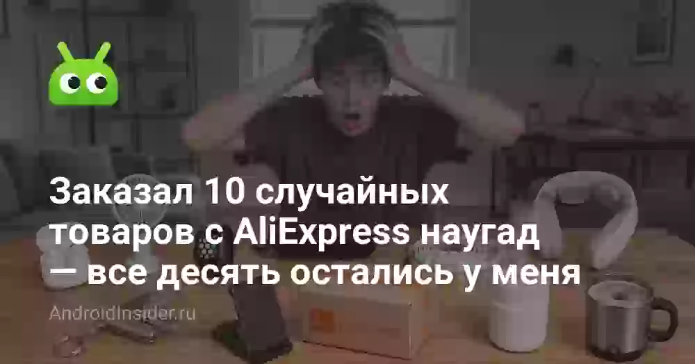 Заказал 10 товаров с AliExpress наугад — все остались у меня