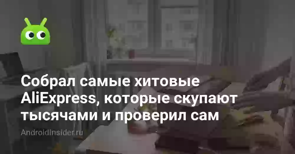 Собрал самые хитовые AliExpress, которые скупают тысячами и проверил сам