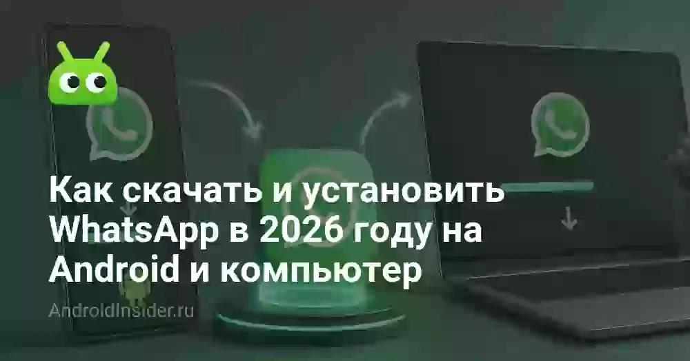 Как скачать и установить WhatsApp в 2026 году на Android и компьютер