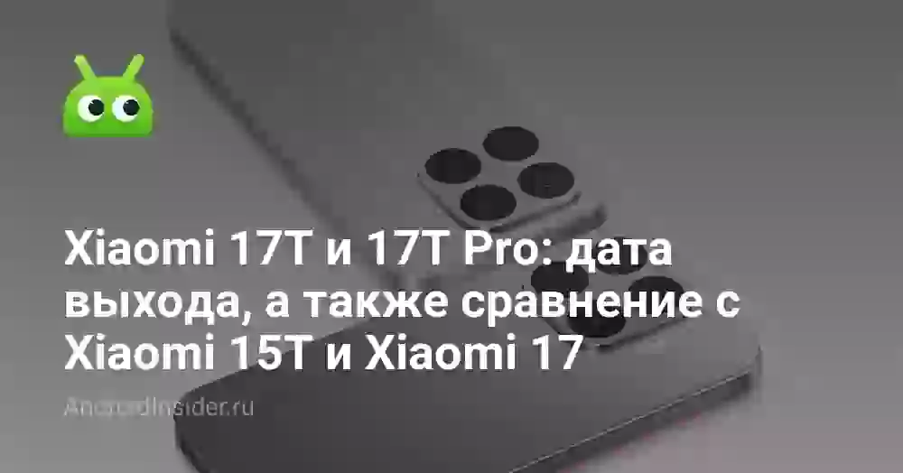 Xiaomi 17T и 17T Pro: дата выхода, а также сравнение с Xiaomi 15T и Xiaomi 17