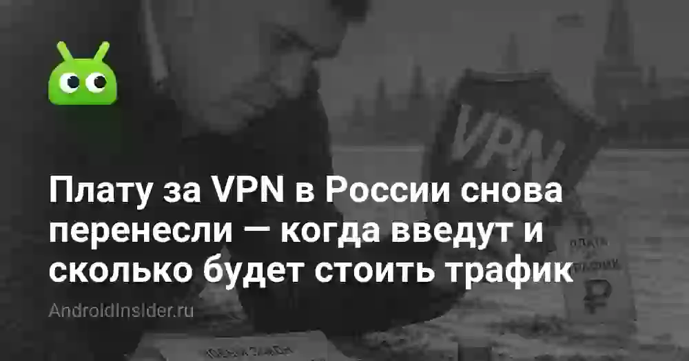 Плату за VPN в России снова перенесли — когда введут и сколько будет стоить трафик