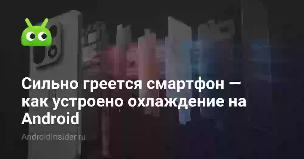 Сильно греется смартфон — как устроено охлаждение на Android