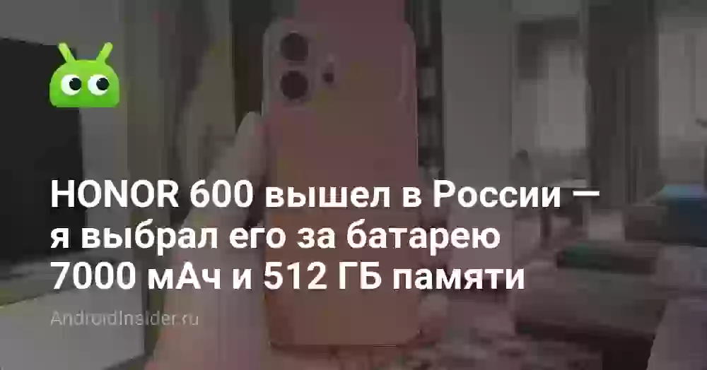 HONOR 600 вышел в России — я выбрал его за батарею 7000 мАч и 512 ГБ памяти