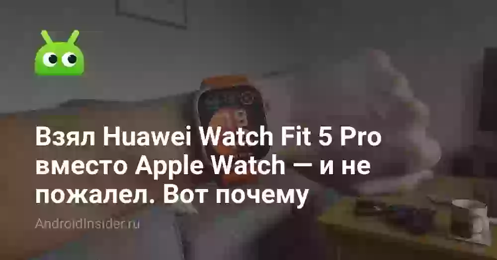 Взял Huawei Watch Fit 5 Pro вместо Apple Watch — и не пожалел. Вот почему