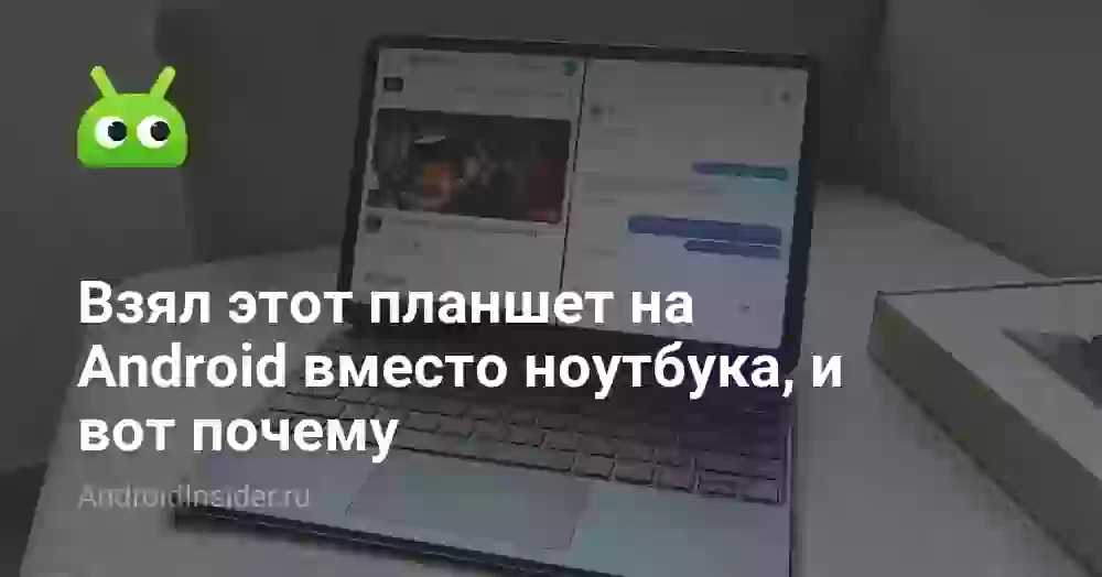 Взял этот планшет на Android вместо ноутбука, и вот почему