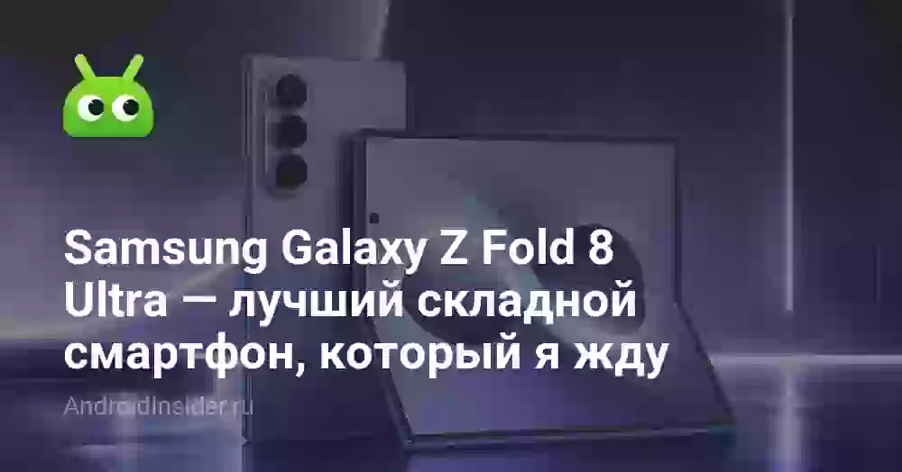 Samsung Galaxy Z Fold 8 Ultra — лучший складной смартфон, который я жду
