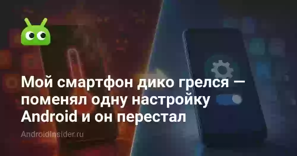 Мой смартфон дико грелся — поменял одну настройку Android и он перестал