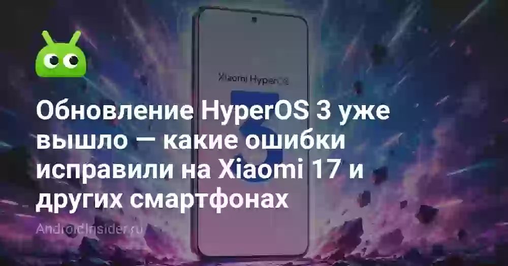 Обновление HyperOS 3 уже вышло — какие ошибки исправили на Xiaomi 17 и других смартфонах