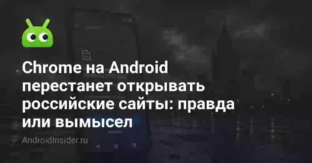 Chrome на Android перестанет открывать российские сайты: правда или вымысел