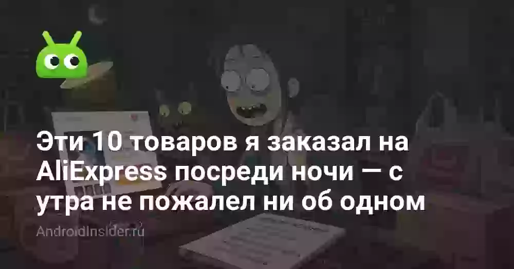 Эти 10 товаров я заказал на AliExpress посреди ночи — с утра не пожалел ни об одном
