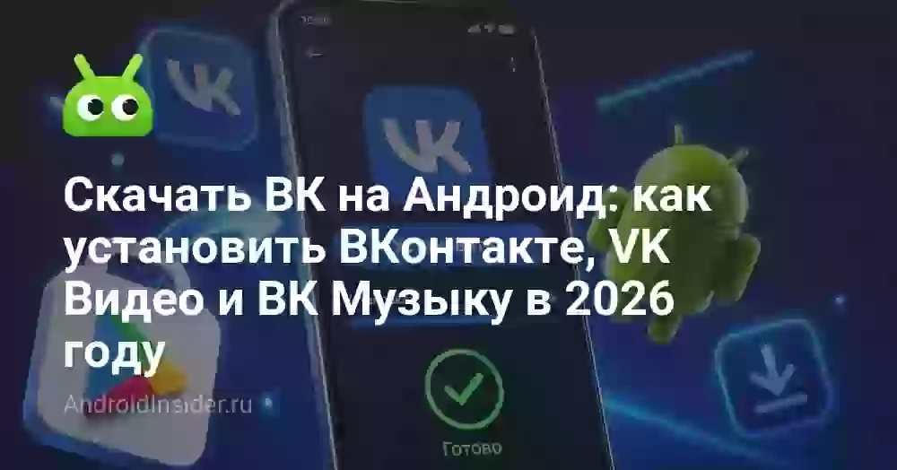 Скачать ВК на Андроид: как установить ВКонтакте, VK Видео и ВК Музыку в 2026 году