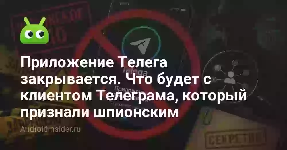 Приложение Телега закрывается. Что будет с клиентом Телеграма, который признали шпионским