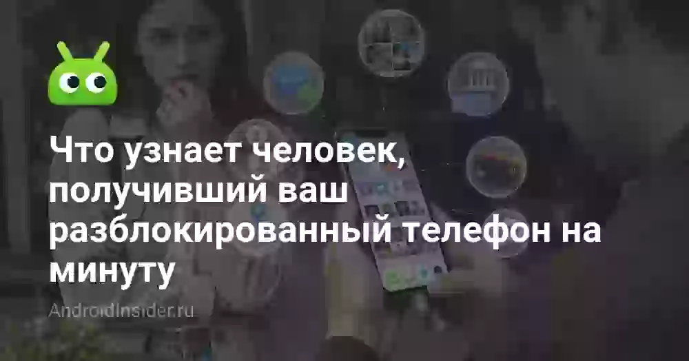 Что узнает человек, получивший ваш разблокированный телефон на минуту