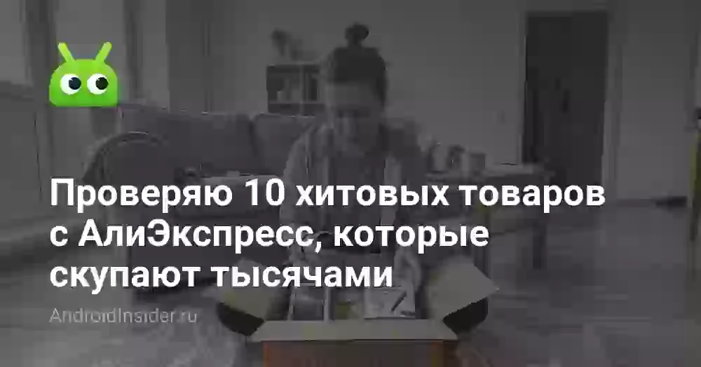 Проверяю 10 хитовых товаров с АлиЭкспресс, которые скупают тысячами