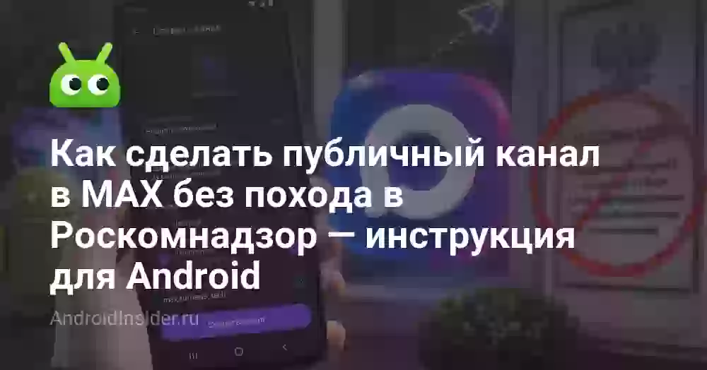 Как сделать публичный канал в MAX без похода в Роскомнадзор — инструкция для Android