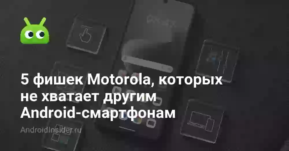 5 фишек Motorola, которых не хватает другим Android-смартфонам