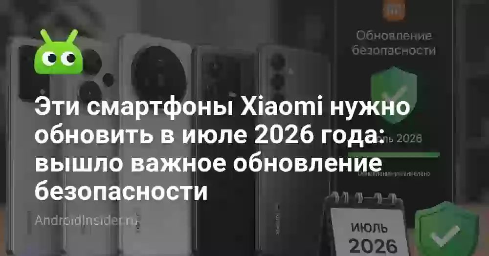 Эти смартфоны Xiaomi нужно обновить в июле 2026 года: вышло важное обновление безопасности