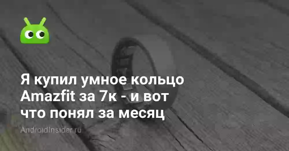 Я купил умное кольцо Amazfit за 7к вместо смарт-часов и фитнес-браслетов — и вот что понял за месяц