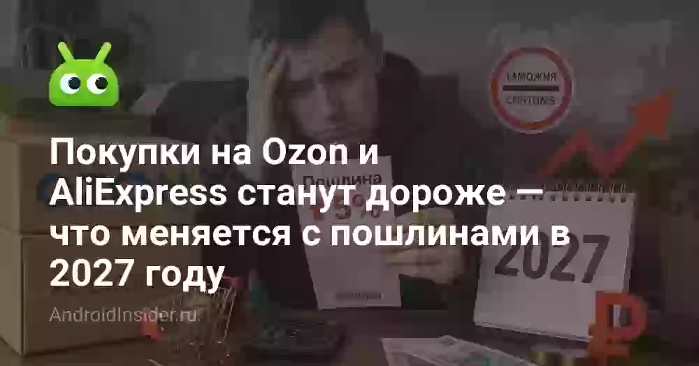 Покупки на Ozon и AliExpress станут дороже — что меняется с пошлинами в 2027 году