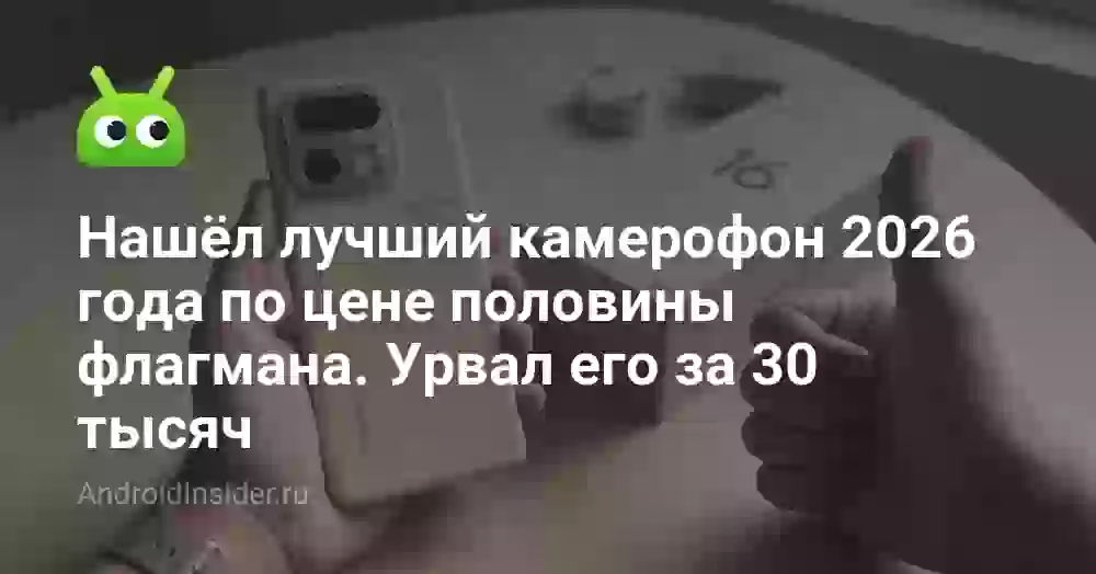 Нашёл лучший камерофон 2026 года по цене половины флагмана. Урвал его за 30 тысяч