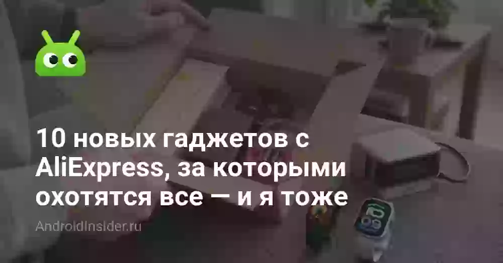 10 новых гаджетов с AliExpress, за которыми охотятся все — и я тоже