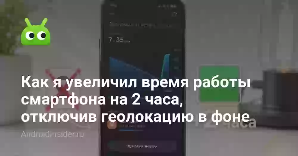 Как я увеличил время работы смартфона на 2 часа, отключив геолокацию в фоне