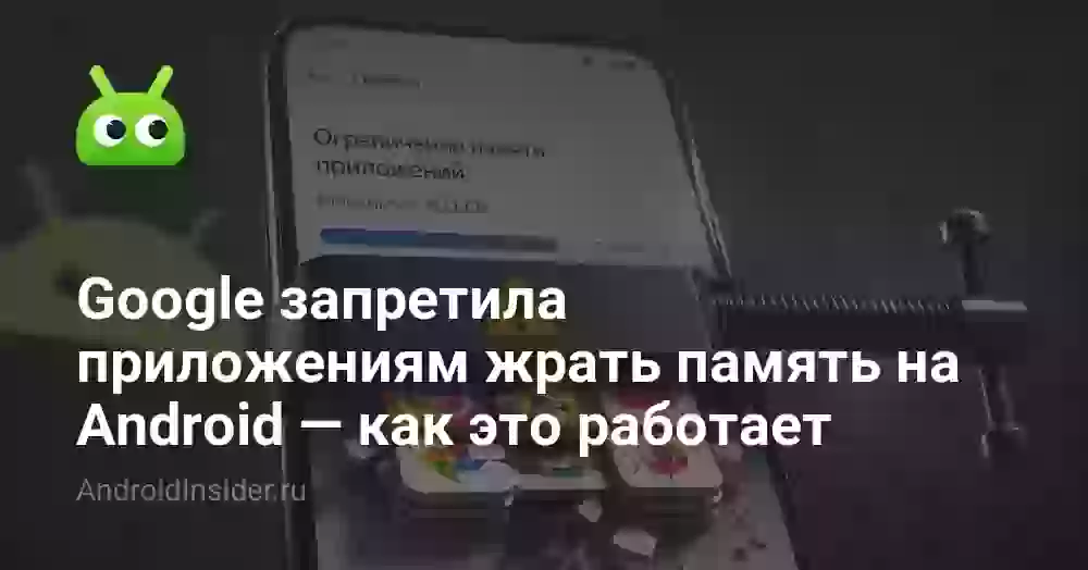 Google запретила приложениям жрать память на Android — как это работает