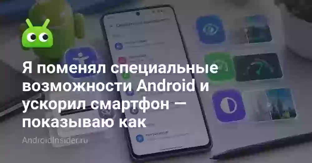 Я поменял специальные возможности Android и ускорил смартфон — показываю как