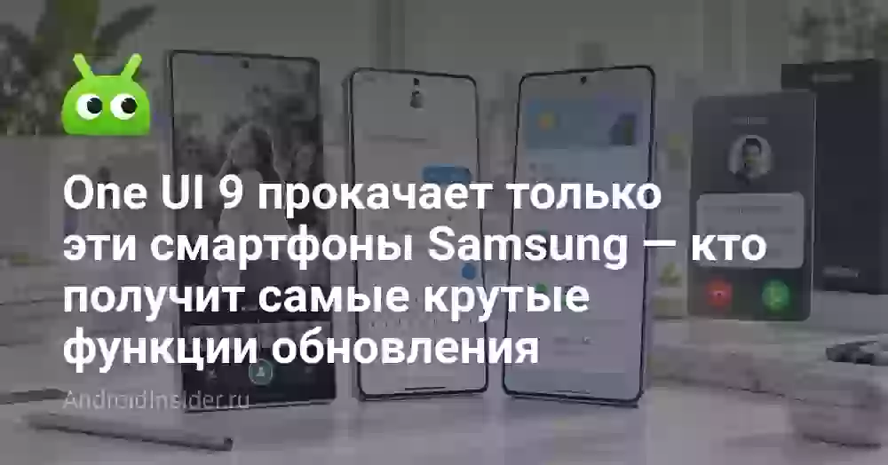 One UI 9 прокачает только эти смартфоны Samsung — кто получит самые крутые функции обновления