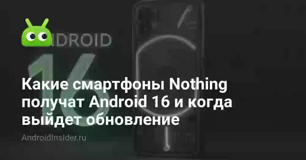 Какие смартфоны Nothing получат Android 16 и когда выйдет обновление
