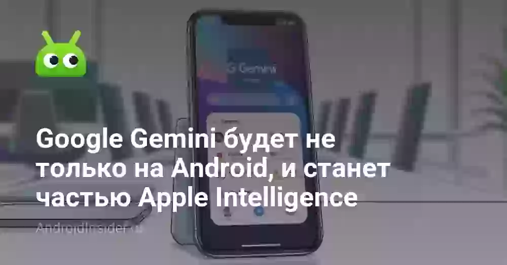 Google Gemini будет не только на Android, и станет частью Apple Intelligence
