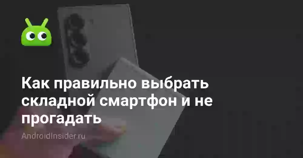 Как правильно выбрать складной смартфон и не прогадать