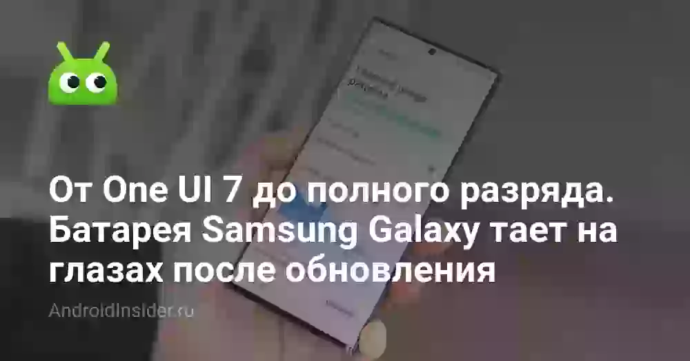От One UI 7 до полного разряда. Батарея Samsung Galaxy разряжается на глазах после обновления