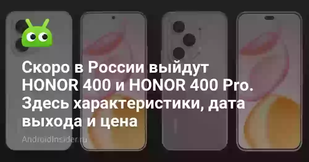 Скоро в России выйдут HONOR 400 и HONOR 400 Pro. Здесь характеристики, дата выхода и цена