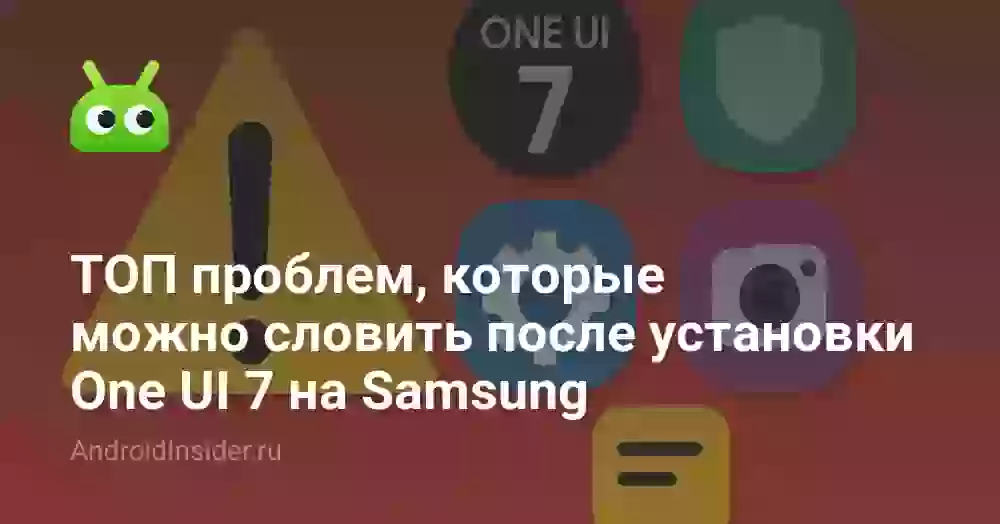 ТОП проблем, которые можно словить после установки One UI 7 на Samsung