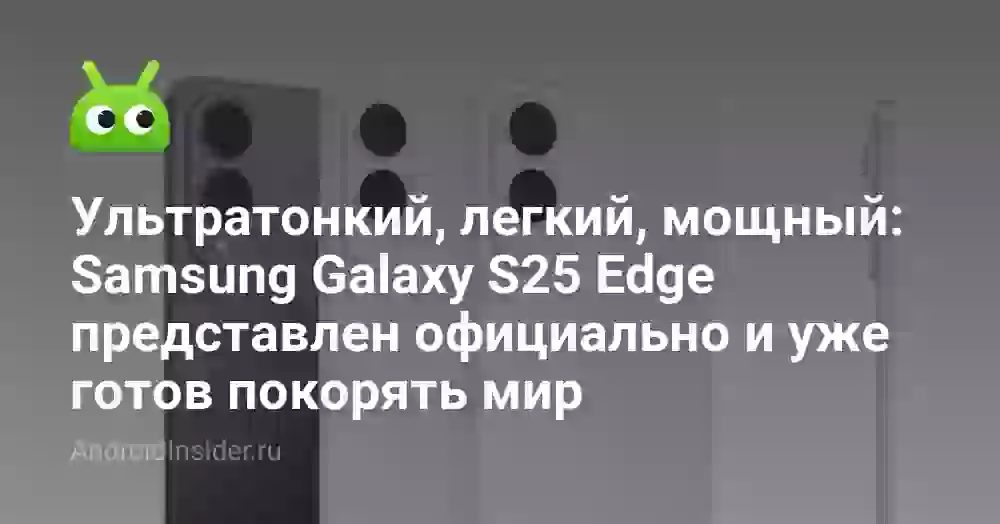 Ультратонкий, легкий, мощный: Samsung Galaxy S25 Edge представлен официально и уже готов покорять мир