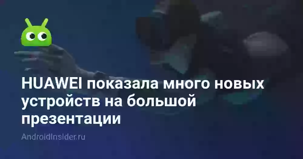 HUAWEI показала много новых устройств на большой презентации