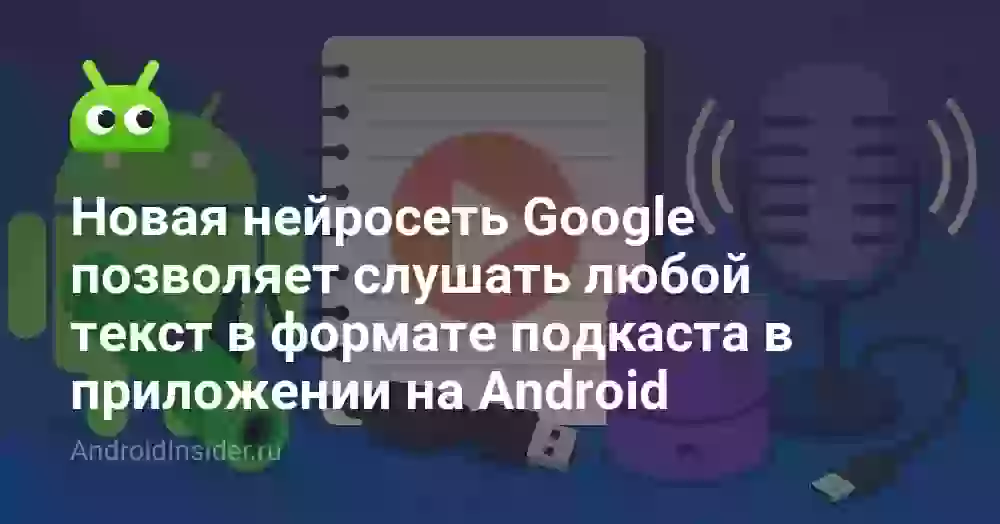 Новая нейросеть Google позволяет слушать любой текст в формате подкаста в приложении на Android