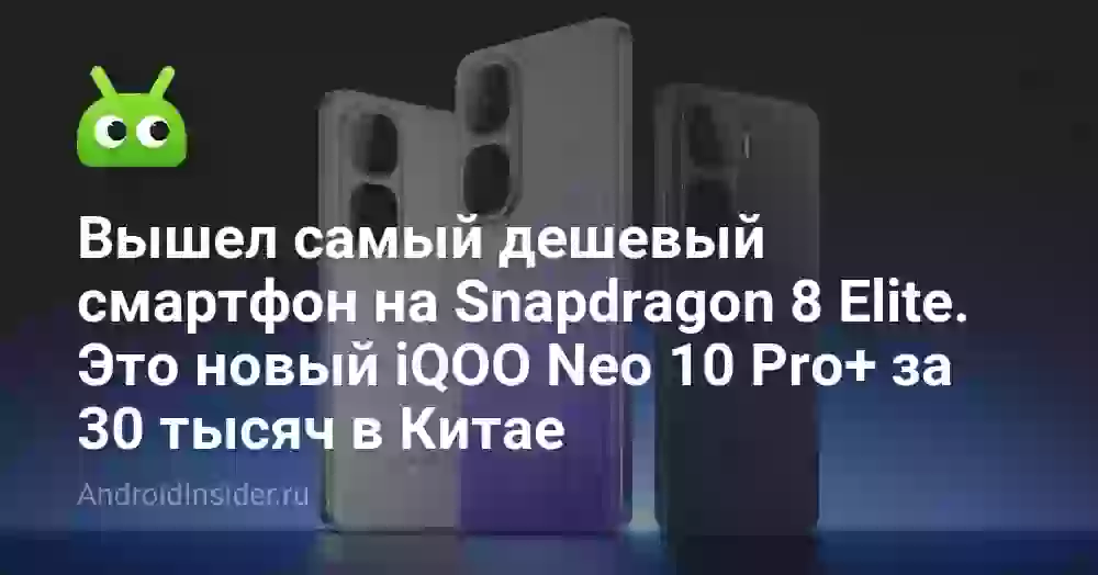 Вышел самый дешевый смартфон на Snapdragon 8 Elite. Это новый iQOO Neo 10 Pro+ за 30 тысяч в Китае
