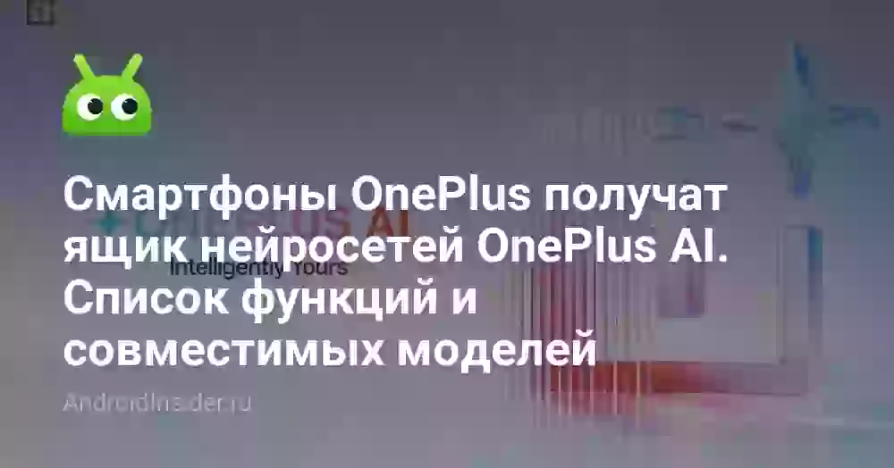 Смартфоны OnePlus получат ящик нейросетей OnePlus AI. Список функций и совместимых моделей