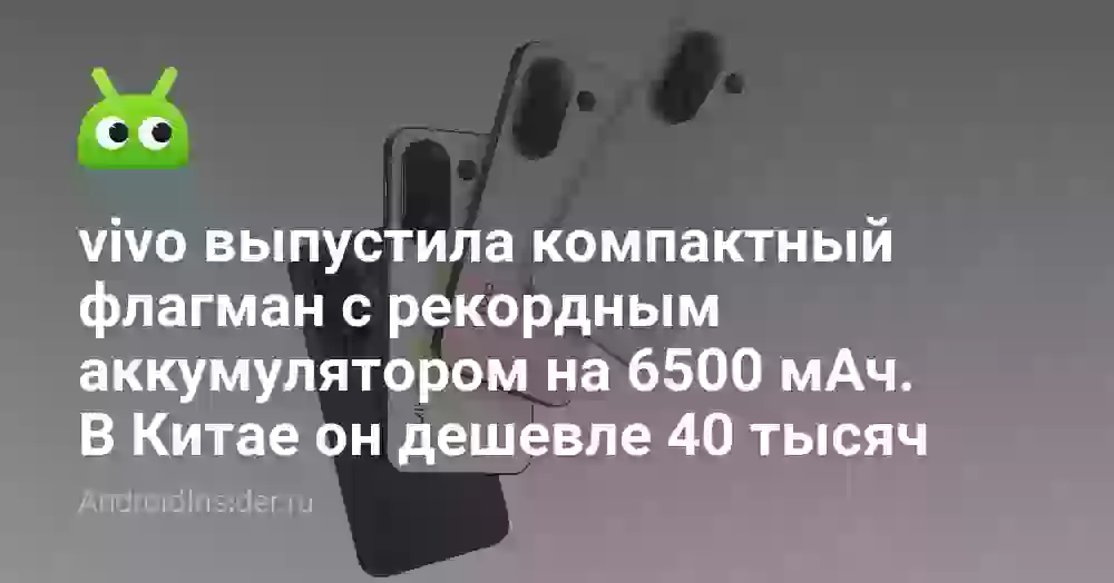 vivo выпустила компактный флагман с рекордным аккумулятором на 6500 мАч. В Китае он дешевле 40 тысяч