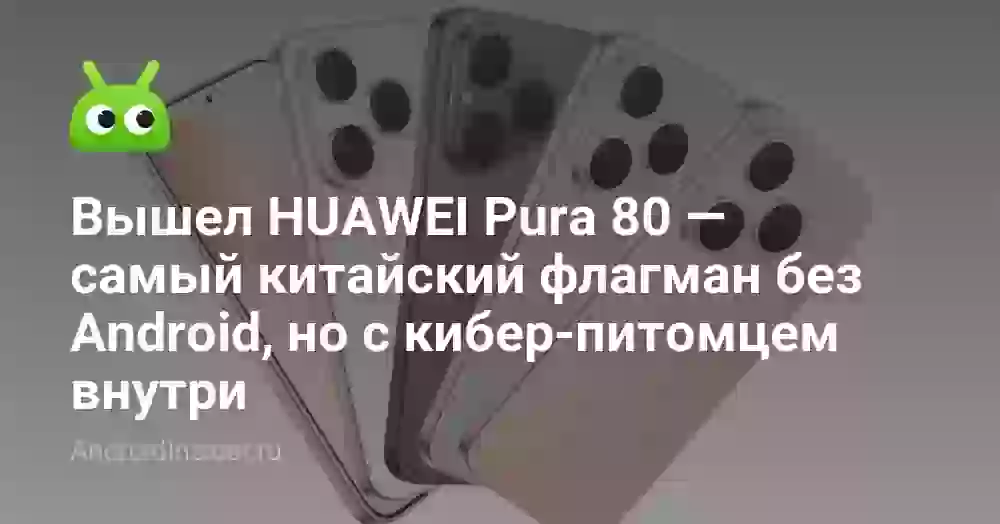 Вышел HUAWEI Pura 80 — самый китайский флагман без Android, но с кибер-питомцем внутри