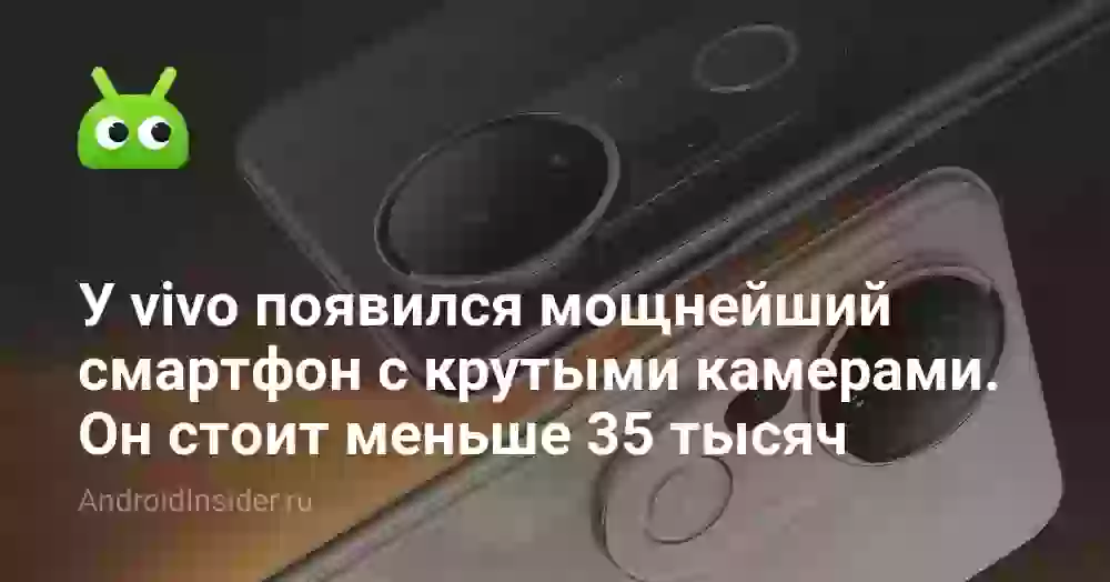 У vivo появился мощнейший смартфон с крутыми камерами. Он стоит меньше 35 тысяч
