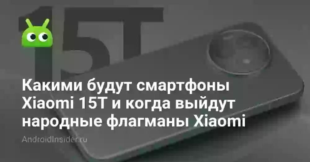 Какими будут смартфоны Xiaomi 15T и когда выйдут народные флагманы Xiaomi