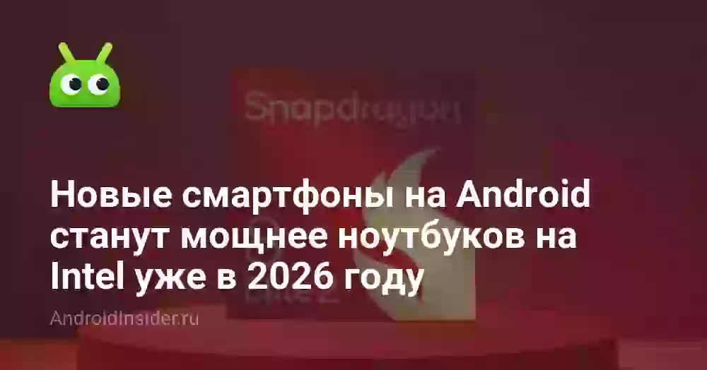 Новые смартфоны на Android станут мощнее ноутбуков на Intel уже в 2026 году